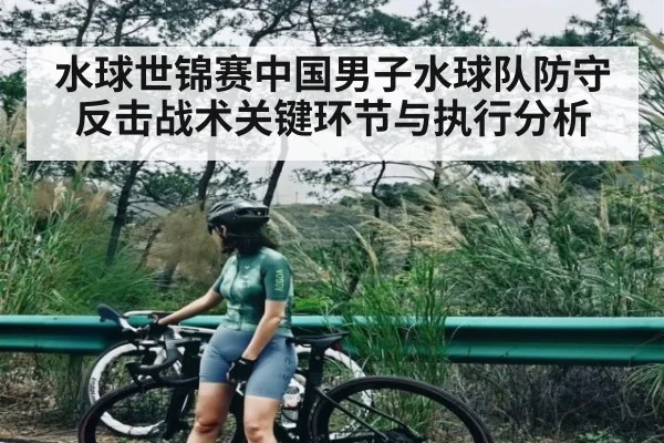 水球世锦赛中国男子水球队防守反击战术关键环节与执行分析